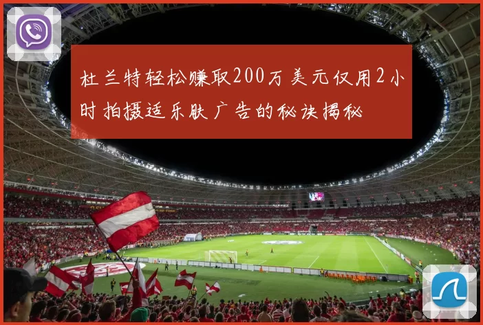 杜兰特轻松赚取200万美元仅用2小时拍摄适乐肤广告的秘诀揭秘