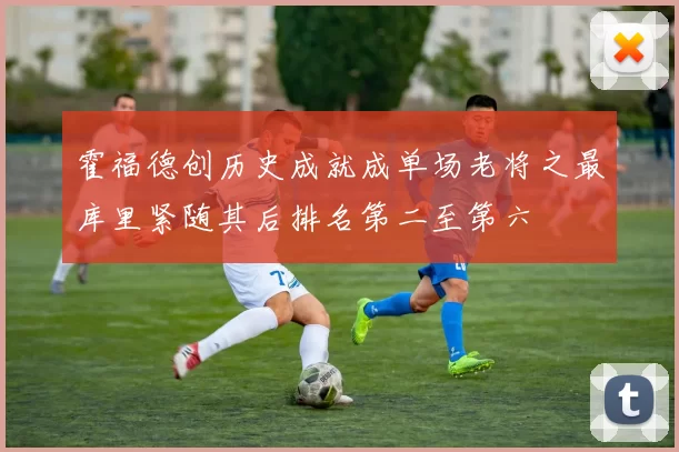 霍福德创历史成就成单场老将之最库里紧随其后排名第二至第六