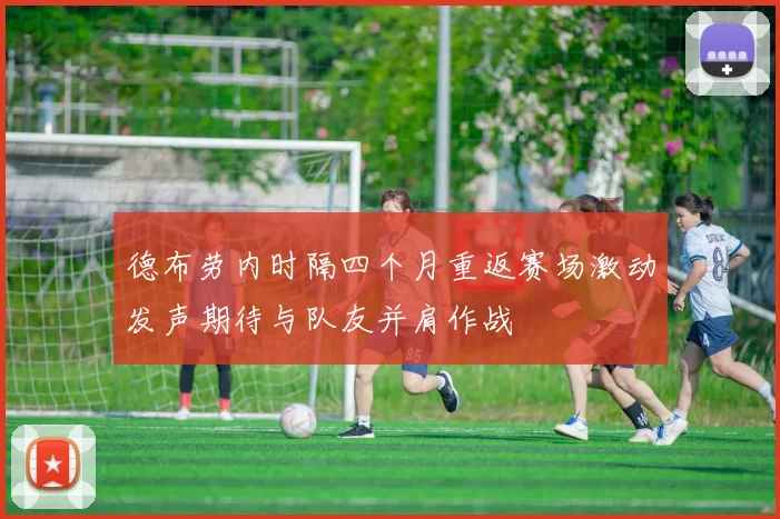 德布劳内时隔四个月重返赛场激动发声期待与队友并肩作战