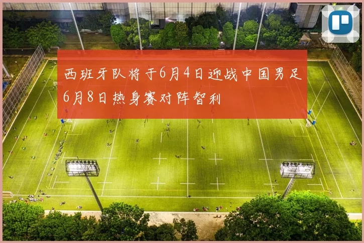 西班牙队将于6月4日迎战中国男足6月8日热身赛对阵智利