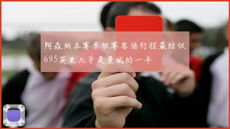 阿森纳本赛季联赛客场行程最短仅695英里几乎是曼城的一半