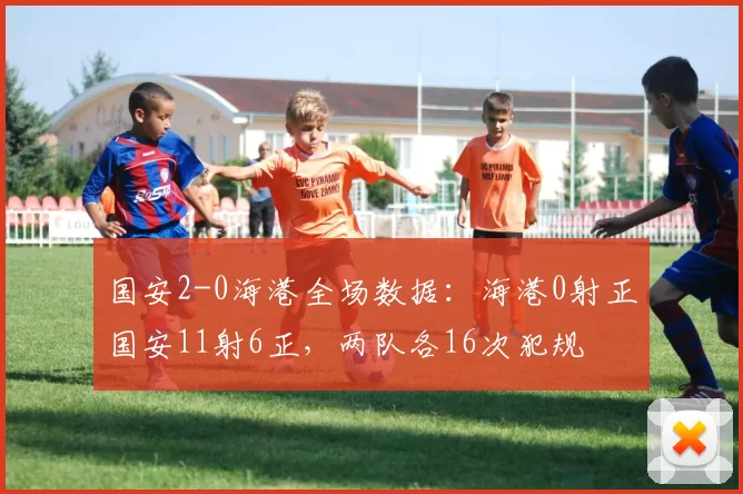 国安2-0海港全场数据：海港0射正国安11射6正，两队各16次犯规