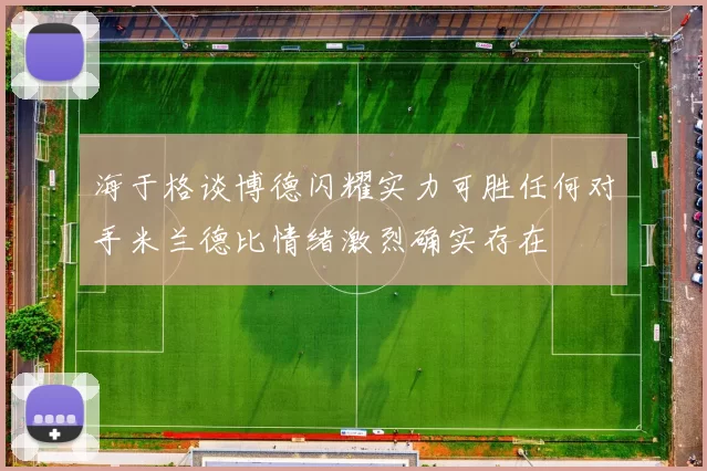 海于格谈博德闪耀实力可胜任何对手米兰德比情绪激烈确实存在