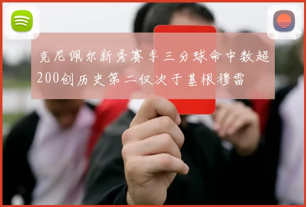 克尼佩尔新秀赛季三分球命中数超200创历史第二仅次于基根穆雷