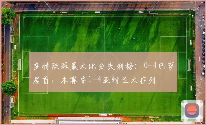 多特欧冠最大比分失利榜：0-4巴萨居首，本赛季1-4亚特兰大在列