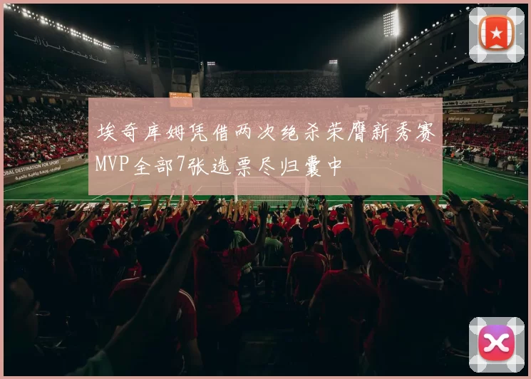 埃奇库姆凭借两次绝杀荣膺新秀赛MVP全部7张选票尽归囊中