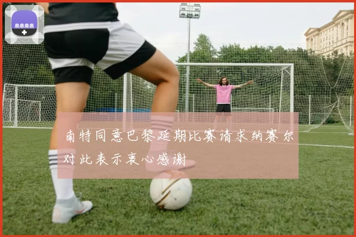 南特同意巴黎延期比赛请求纳赛尔对此表示衷心感谢