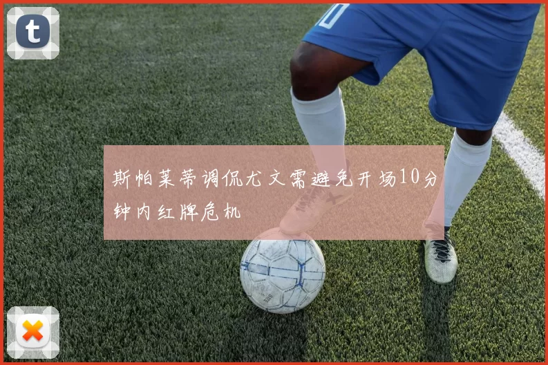 斯帕莱蒂调侃尤文需避免开场10分钟内红牌危机