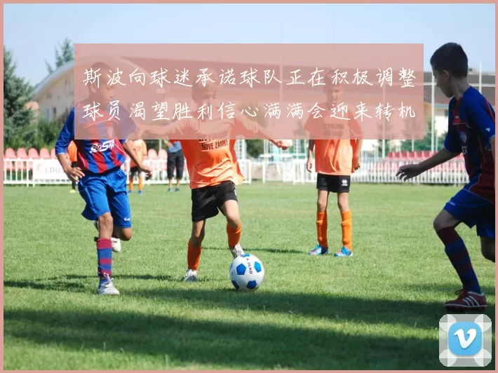 斯波向球迷承诺球队正在积极调整球员渴望胜利信心满满会迎来转机