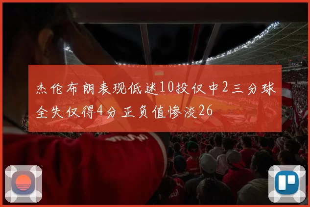 杰伦布朗表现低迷10投仅中2三分球全失仅得4分正负值惨淡26