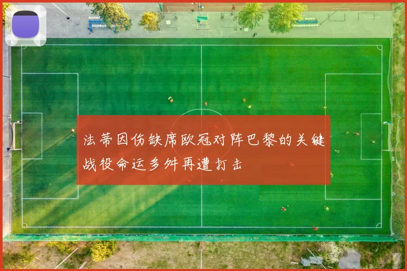 法蒂因伤缺席欧冠对阵巴黎的关键战役命运多舛再遭打击