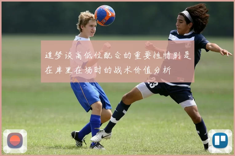 追梦谈高低位配合的重要性特别是在库里在场时的战术价值分析