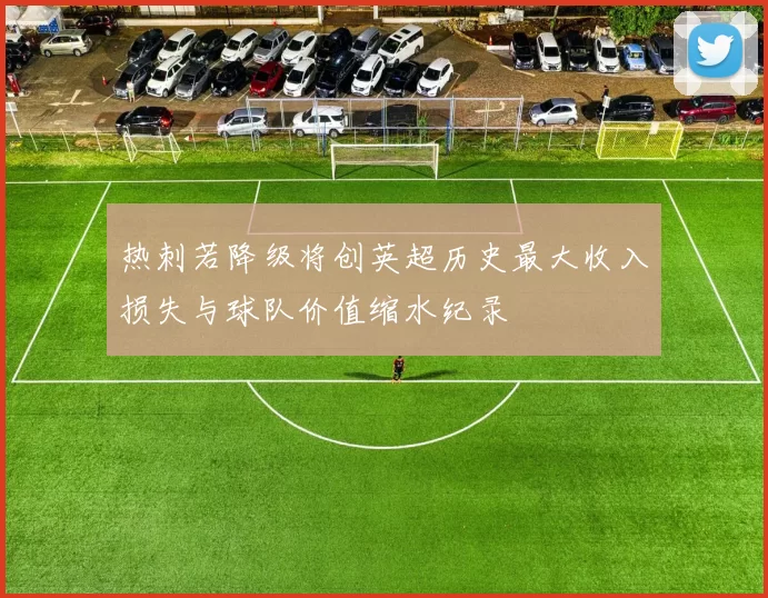 热刺若降级将创英超历史最大收入损失与球队价值缩水纪录
